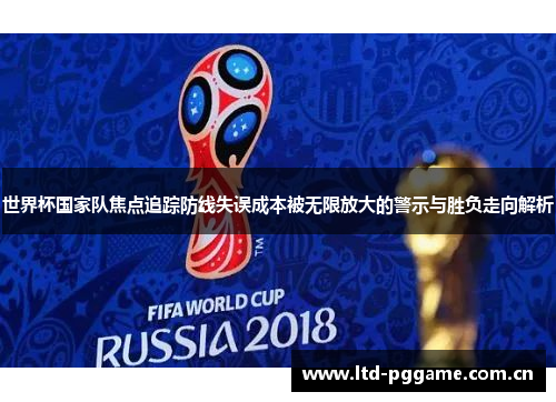 世界杯国家队焦点追踪防线失误成本被无限放大的警示与胜负走向解析 世界杯国家队焦点追踪防线失误成本被无限放大的警示与胜负走向解析