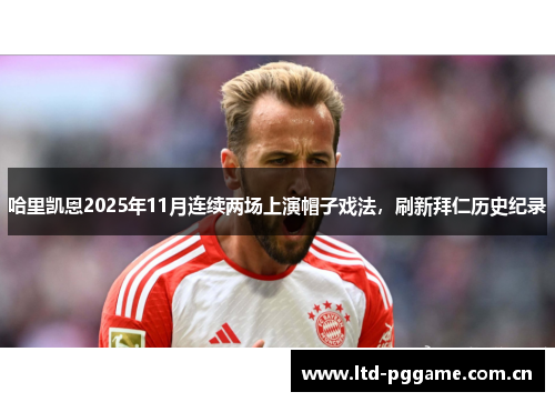 哈里凯恩2025年11月连续两场上演帽子戏法,刷新拜仁历史纪录 哈里凯恩2025年11月连续两场上演帽子戏法,刷新拜仁历史纪录